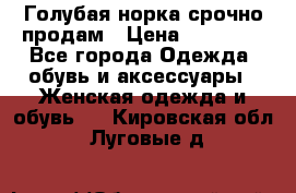 Голубая норка.срочно продам › Цена ­ 28 000 - Все города Одежда, обувь и аксессуары » Женская одежда и обувь   . Кировская обл.,Луговые д.